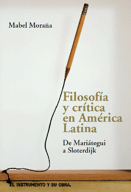 FILOSOFÍA Y CRÍTICA EN AMÉRICA LATINA : DE MARIÁTEGUI A SLOTERDIJK / MABEL MORAÑ