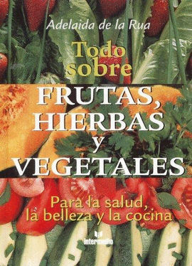 TODO SOBRE FRUTAS, HIERBAS Y VEGETALES - 2 - PARA LA SALUD, LA BELLEZA Y LA COCINA