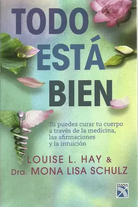 TODO ESTA BIEN - TU PUEDES CURAR TU CUERPO A TRAVES DE LA MEDICINA, LAS AFIRMACIONES Y LA INTUICION