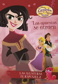 ENREDADOS. LOS OPUESTOS SE ATRAEN. LAS AVENTURAS DE RAPUNZEL 2