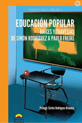EDUCACION POPULAR RAICES Y TRAVESIAS DE SIMON RODRIGUEZ A PAULO FREIRE