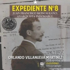 EXPEDIENTE N# 8. JUAN FRANCISCO MONCALEANO: ANARQUISTA INDOMABLE