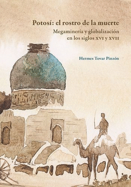 POTOSÍ: EL ROSTO DE LA MUERTE. MEGAINGENIERÍA Y GLOBALIZACIÓN EN LOS SIGLOS XVI Y XVII