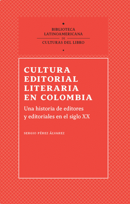 CULTURA EDITORIAL LITERARIA EN COLOMBIA. UNA HISTORIA DE EDITORES Y EDITORIALES EN EL SIGLO XX