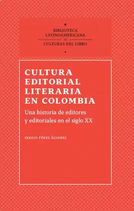 CULTURA EDITORIAL LITERARIA EN COLOMBIA. UNA HISTORIA DE EDITORES Y EDITORIALES EN EL SIGLO XX