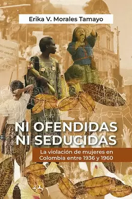 NI OFENDIDAS NI SEDUCIDAS: LA VIOLACIÓN DE MUJERES EN COLOMBIA ENTRE 1936 Y 1960