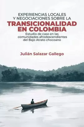 EXPERIENCIAS LOCALES Y NEGOCIACIONES SOBRE LA TRANSICIONALIDAD EN COLOMBIA: ESTUDIO DE CASO EN LAS COMUNIDADES AFRODESCENDIENTES DEL BAJO ATRATO CHOCOANO