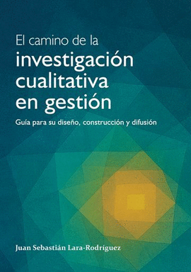 EL CAMINO DE INVESTIGACIÓN CUALITATIVA EN GESTIÓN: GUÍA PARA SU DISEÑO, CONSTRUCCIÓN Y DIFUSIÓN