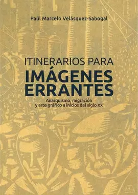 ITINERARIOS PARA IMÁGENES ERRANTES: ANARQUISMO, MIGRACIÓN Y ARTE GRÁFICO A INICIOS DEL SIGLO XX
