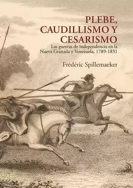 PLEBE, CAUDILLISMO Y CESARISMO: LAS GUERRAS DE INDEPENDENCIA EN LA NUEVA GRANADA Y VENEZUELA (1789-1831)