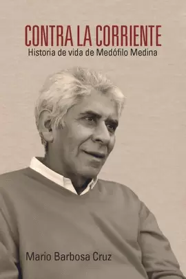 CONTRA LA CORRIENTE. HISTORIA DE VIDA DE MEDÓFILO MEDINA