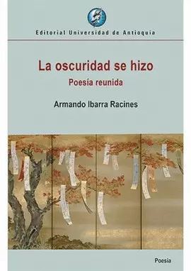 OSCURIDAD SE HIZO. POESÍA REUNIDA, LA