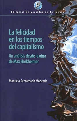 FELICIDAD EN LOS TIEMPOS DEL CAPITALISMO. UN ANÁLISIS DESDE LA OBRA DE MAX HORKHEIMER, LA