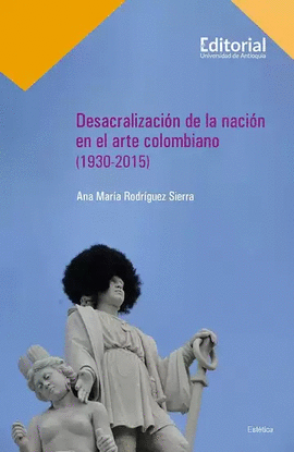DESACRALIZACIÓN DE LA NACIÓN EN EL ARTE COLOMBIANO (1930-2015)