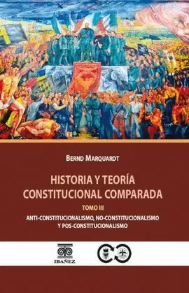 HISTORIA Y TEORÍA CONSTITUCIONAL COMPARADA TOMO III. ANTI-CONSTITUCIONALISMO, NO-CONSTITUCIONALISMO Y POS-CONSTITUCIONALISMO