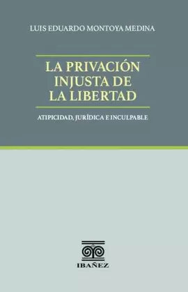 LA PRIVACIÓN INJUSTA DE LA LIBERTAD. ATIPICIDAD, JURÍDICA E INCULPABLE