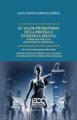 EL VALOR PROBATORIO DE LA PRUEBA O EVIDENCIA DIGITAL GENERADA POR LA IA (INTELIGENCIA ARTIFICIAL)
