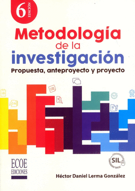 METODOLOGÍA DE LA INVESTIGACIÓN - PROPUESTA, ANTEPROYECTO Y PROYECTO. 6TA EDICIÓN