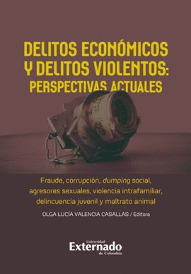 DELITOS ECONÓMICOS Y DELITOS VIOLENTOS: PERSPECTIVAS ACTUALES. FRAUDE, CORRUPCIÓN, DUMPING SOCIAL, AGRESORES SEXUALES, VIOLENCIA INTRAFAMILIAR, DELINCUENCIA JUVENIL Y MALTRATO ANIMAL