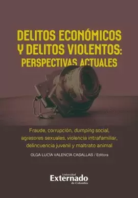 DELITOS ECONÓMICOS Y DELITOS VIOLENTOS: PERSPECTIVAS ACTUALES. FRAUDE, CORRUPCIÓN, DUMPING SOCIAL, AGRESORES SEXUALES, VIOLENCIA INTRAFAMILIAR, DELINCUENCIA JUVENIL Y MALTRATO ANIMAL