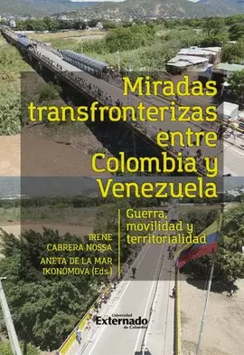 MIRADAS TRANSFRONTERIZAS ENTRE COLOMBIA Y VENEZUELA. GUERRA, MOVILIDAD Y TERRITORIALIDAD