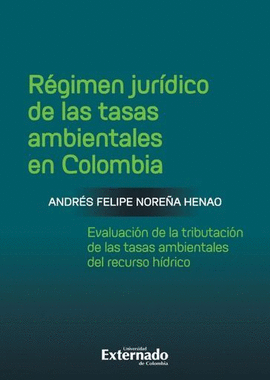 RÉGIMEN JURÍDICO DE LAS TASAS AMBIENTALES EN COLOMBIA. EVALUACIÓN DE LA TRIBUTACIÓN DE LAS TASAS AMBIENTALES DEL RECURSO HÍDRICO