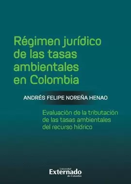 RÉGIMEN JURÍDICO DE LAS TASAS AMBIENTALES EN COLOMBIA. EVALUACIÓN DE LA TRIBUTACIÓN DE LAS TASAS AMBIENTALES DEL RECURSO HÍDRICO