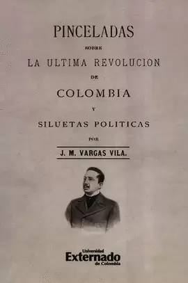 PINCELADAS SOBRE LA ÚLTIMA REVOLUCIÓN DE COLOMBIA Y SILUETAS POLÍTICAS