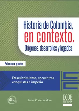 HISTORIA DE COLOMBIA, EN CONTEXTO. ORÍGENES, DESARROLLOS Y LEGADOS. PARTE I. DESCUBRIMIENTO, ENCUENTROS, CONQUISTAS E IMPERIO