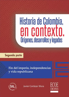 HISTORIA DE COLOMBIA, EN CONTEXTO. ORÍGENES, CAMBIOS Y LEGADOS. PARTE II. FIN DEL IMPERIO, INDEPENDENCIAS Y VIDA REPUBLICANA