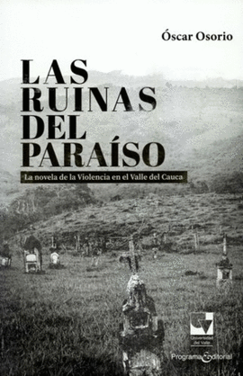 RUINAS DEL PARAÍSO. LA NOVELA DE LA VIOLENCIA EN EL VALLE DEL CAUCA, LAS