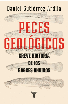 PECES GEOLÓGICOS. PEQUEÑA HISTORIA DE LOS BAGRES ANDINOS (1801-2023)