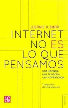 INTERNET NO ES LO QUE PENSAMOS: UNA HISTORIA, UNA FILOSOFÍA, UNA ADVERTENCIA