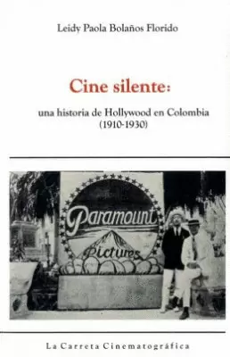 CINE SILENTE UNA HISTORIA DE HOLLYWOOD EN COLOMBIA 1910-1930