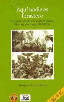 AQUI NADIE ES FORASTERO. LA FORMACION DE UNA CULTURA RADICAL. BARRANCABERMEJA 1