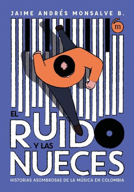 EL RUIDO Y LAS NUECES. HISTORIAS ASOMBROSAS DE LA MÚSICA EN COLOMBIA