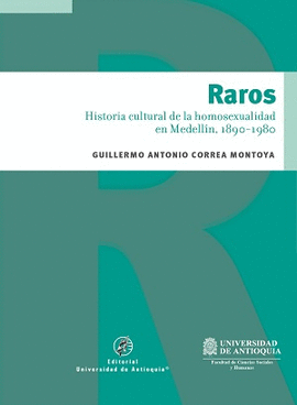 RAROS : HISTORIA CULTURAL DE LA HOMOSEXUALIDAD EN MEDELLÍN (1890-1980) / GUILLER