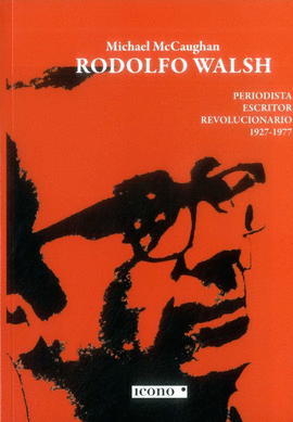 RODOLFO WALSH PERIODISTA ESCRITOR REVOLUCIONARIO 1927-1977
