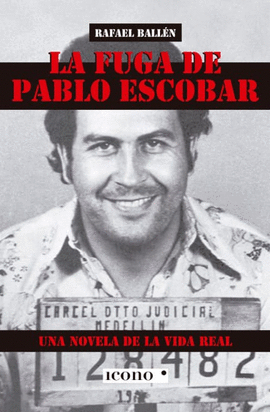 LA FUGA DE PABLO ESCOBAR. UNA NOVELA DE LA VIDA REAL