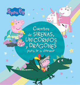 PEPPA PIG. CUENTOS DE SIRENAS, UNICORNIOS Y DRAGONES PARA IR A DORMIR