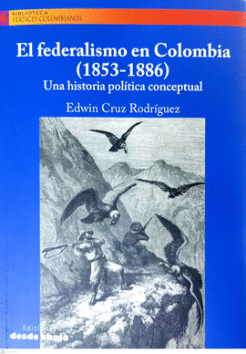 EL FEDERALISMO EN COLOMBIA (1853-1886) UNA HISTORIA POLÍTICA CONCEPTUAL