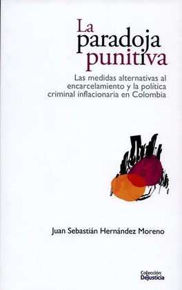 PARADOJA PUNITIVA. LAS MEDIDAS ALTERNATIVAS AL ENCARCELAMIENTO Y LA POLÍTICA CRIMINAL INFLACIONARIA EN COLOMBIA, LA