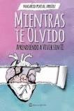 MIENTRAS TE OLVIDO - APRENDIENDO A VIVIR SIN TI