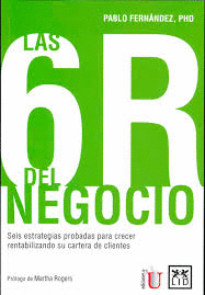 6 R DEL NEGOCIO.SEIS ESTRATEGIAS PROBADAS PARA CRECER RENTABILIZANDO SU CARTERA DE CLIENTES