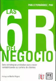 6 R DEL NEGOCIO.SEIS ESTRATEGIAS PROBADAS PARA CRECER RENTABILIZANDO SU CARTERA DE CLIENTES