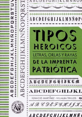 TIPOS HEROICOS LETRAS, ORLAS Y RAYAS DE LA IMPRENTA PATRIÓTICA