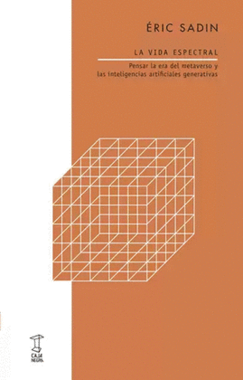 LA VIDA ESPECTRAL. PENSAR LA ERA DEL METAVERSO Y LAS INTELIGENCIAS ARTIFICIALES GENERATIVAS