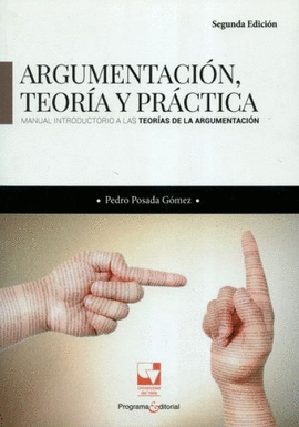 ARGUMENTACIÓN, TEORÍA Y PRÁCTICA. MANUAL INTRODUCTORIO A LAS TEORÍAS DE LA ARGUMENTACIÓN