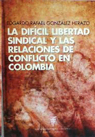 DIFICIL LIBERTAD SINDICAL Y LAS RELACIONES DE CONFLICTO EN COLOMBIA, LA