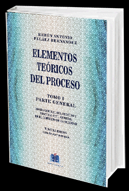 ELEMENTOS TEÓRICOS DEL PROCESO. TOMO I PARTE GENERAL. TEORÍA GENERAL DEL PROCESO Y PROCESAL CIVIL GENERAL EN EL CONTEXTO DE LA ORALIDAD.